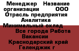 Менеджер › Название организации ­ Btt, ООО › Отрасль предприятия ­ Аналитика › Минимальный оклад ­ 35 000 - Все города Работа » Вакансии   . Краснодарский край,Геленджик г.